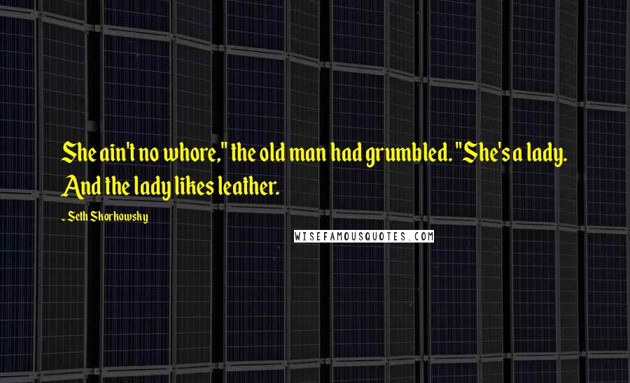 Seth Skorkowsky Quotes: She ain't no whore," the old man had grumbled. "She's a lady. And the lady likes leather.