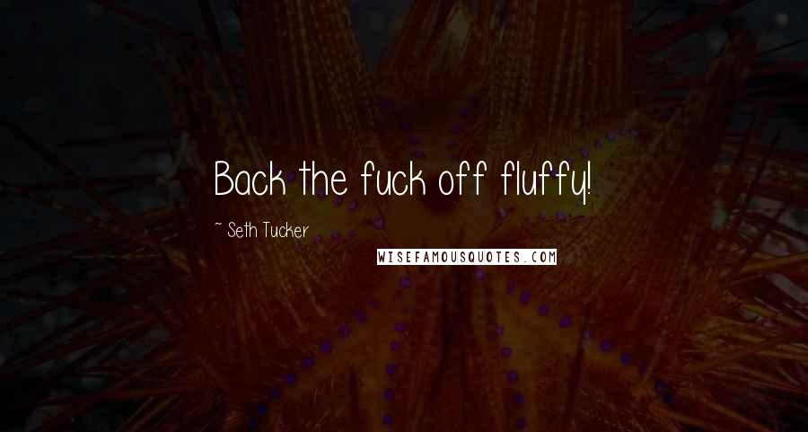 Seth Tucker Quotes: Back the fuck off fluffy!