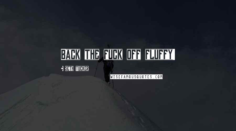 Seth Tucker Quotes: Back the fuck off fluffy!