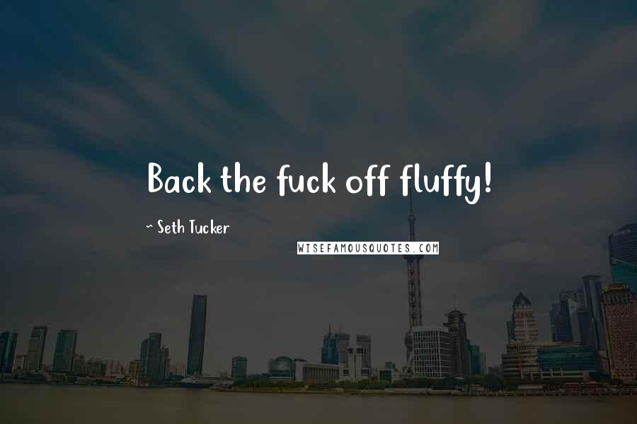 Seth Tucker Quotes: Back the fuck off fluffy!