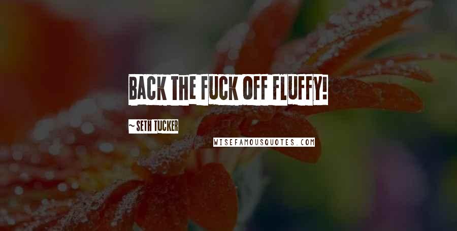 Seth Tucker Quotes: Back the fuck off fluffy!