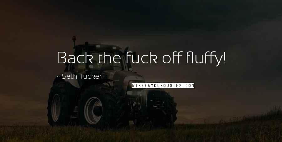 Seth Tucker Quotes: Back the fuck off fluffy!