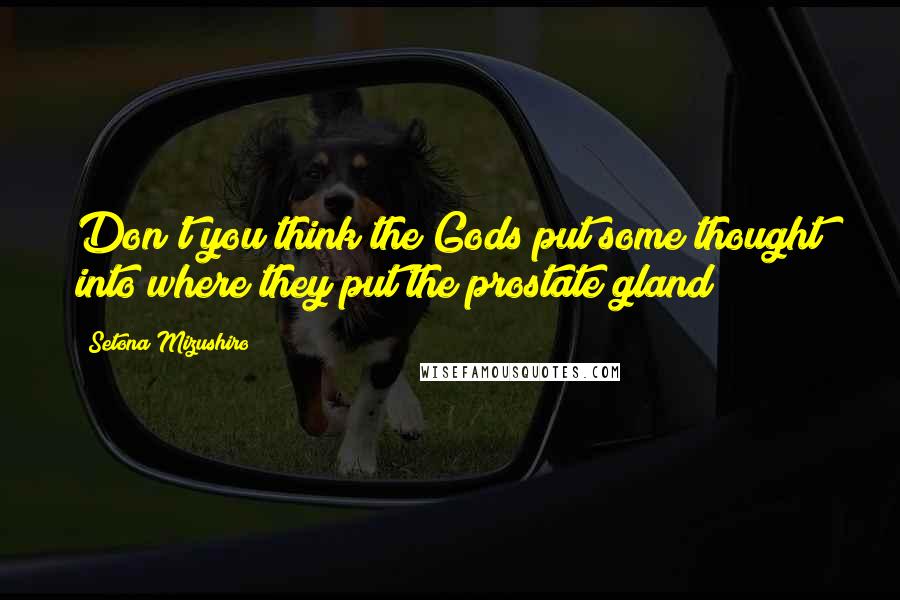 Setona Mizushiro Quotes: Don't you think the Gods put some thought into where they put the prostate gland?