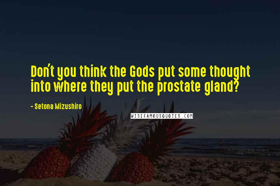 Setona Mizushiro Quotes: Don't you think the Gods put some thought into where they put the prostate gland?