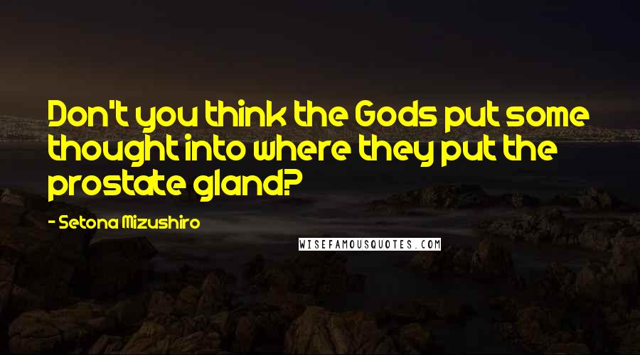 Setona Mizushiro Quotes: Don't you think the Gods put some thought into where they put the prostate gland?