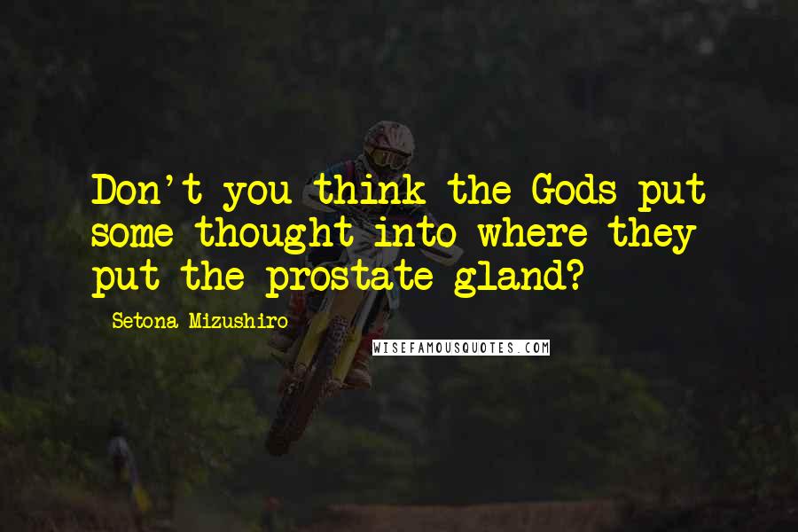 Setona Mizushiro Quotes: Don't you think the Gods put some thought into where they put the prostate gland?