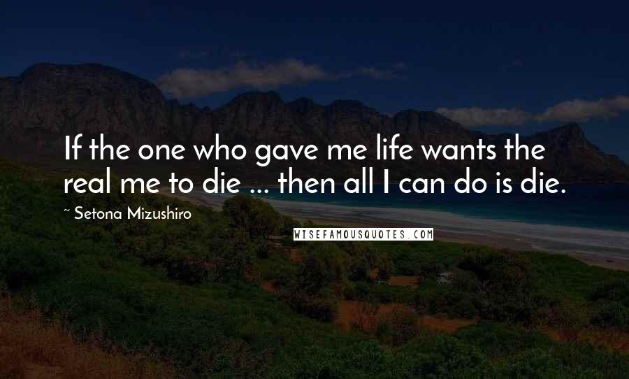 Setona Mizushiro Quotes: If the one who gave me life wants the real me to die ... then all I can do is die.