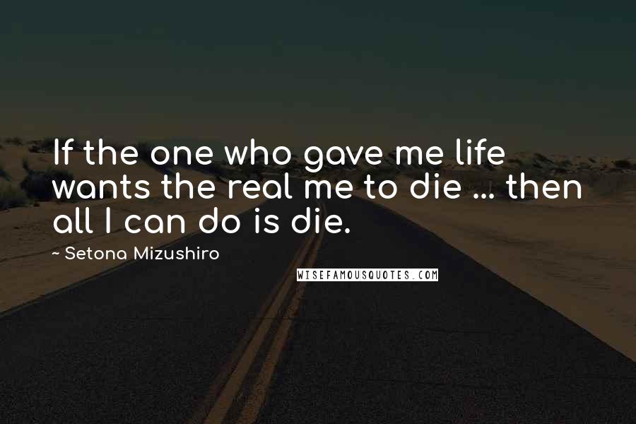 Setona Mizushiro Quotes: If the one who gave me life wants the real me to die ... then all I can do is die.