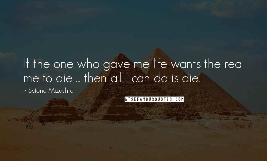 Setona Mizushiro Quotes: If the one who gave me life wants the real me to die ... then all I can do is die.