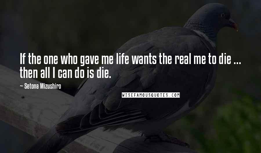 Setona Mizushiro Quotes: If the one who gave me life wants the real me to die ... then all I can do is die.