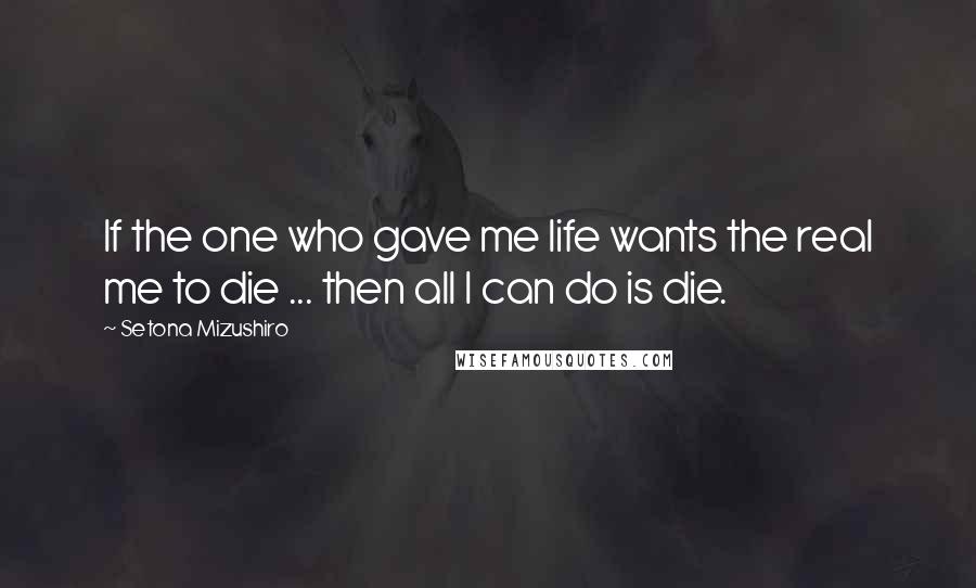 Setona Mizushiro Quotes: If the one who gave me life wants the real me to die ... then all I can do is die.