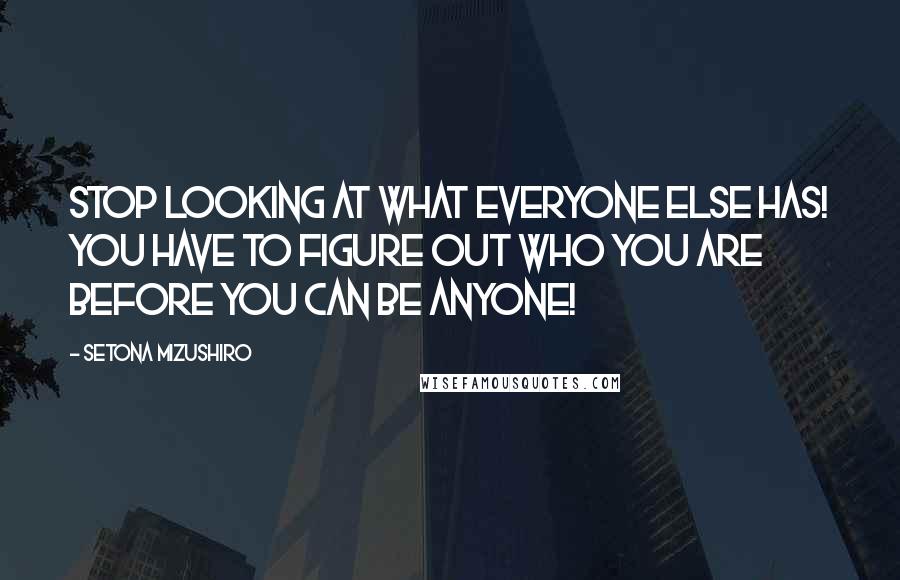 Setona Mizushiro Quotes: Stop looking at what everyone else has! You have to figure out who you are before you can be anyone!