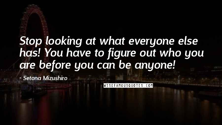 Setona Mizushiro Quotes: Stop looking at what everyone else has! You have to figure out who you are before you can be anyone!