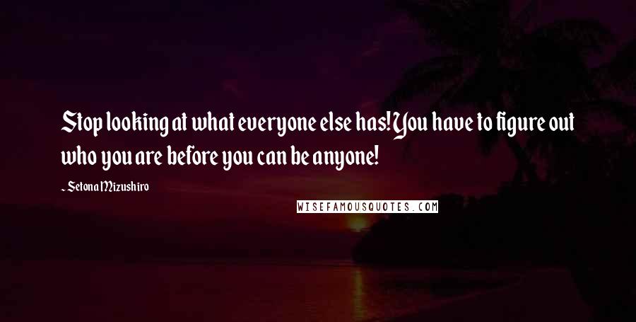 Setona Mizushiro Quotes: Stop looking at what everyone else has! You have to figure out who you are before you can be anyone!