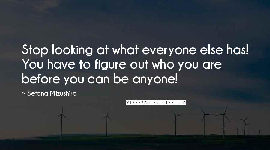 Setona Mizushiro Quotes: Stop looking at what everyone else has! You have to figure out who you are before you can be anyone!