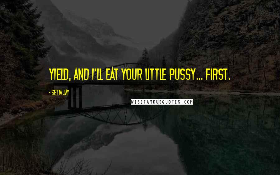 Setta Jay Quotes: Yield, and I'll eat your little pussy... first.