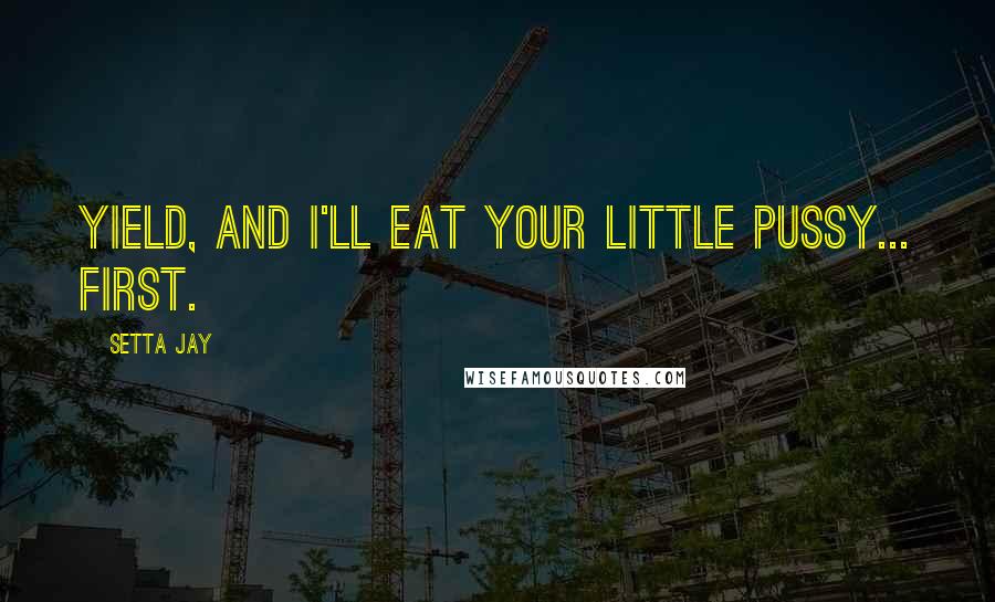 Setta Jay Quotes: Yield, and I'll eat your little pussy... first.