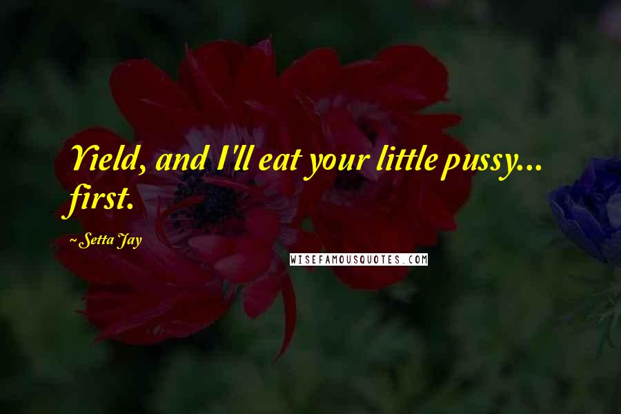 Setta Jay Quotes: Yield, and I'll eat your little pussy... first.