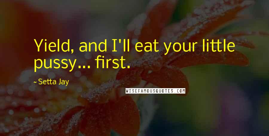 Setta Jay Quotes: Yield, and I'll eat your little pussy... first.