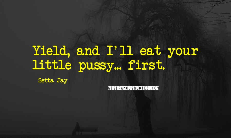 Setta Jay Quotes: Yield, and I'll eat your little pussy... first.