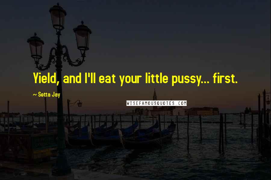 Setta Jay Quotes: Yield, and I'll eat your little pussy... first.