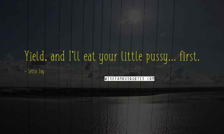 Setta Jay Quotes: Yield, and I'll eat your little pussy... first.