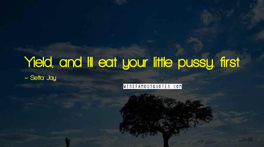 Setta Jay Quotes: Yield, and I'll eat your little pussy... first.