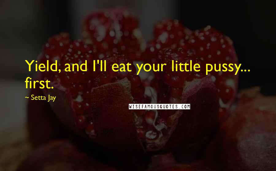 Setta Jay Quotes: Yield, and I'll eat your little pussy... first.