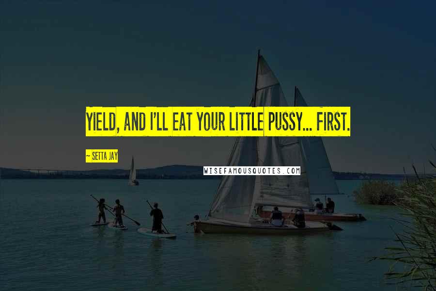 Setta Jay Quotes: Yield, and I'll eat your little pussy... first.