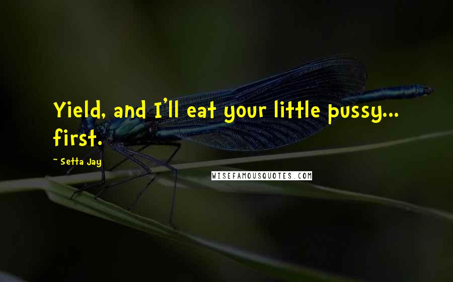 Setta Jay Quotes: Yield, and I'll eat your little pussy... first.