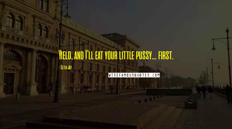 Setta Jay Quotes: Yield, and I'll eat your little pussy... first.