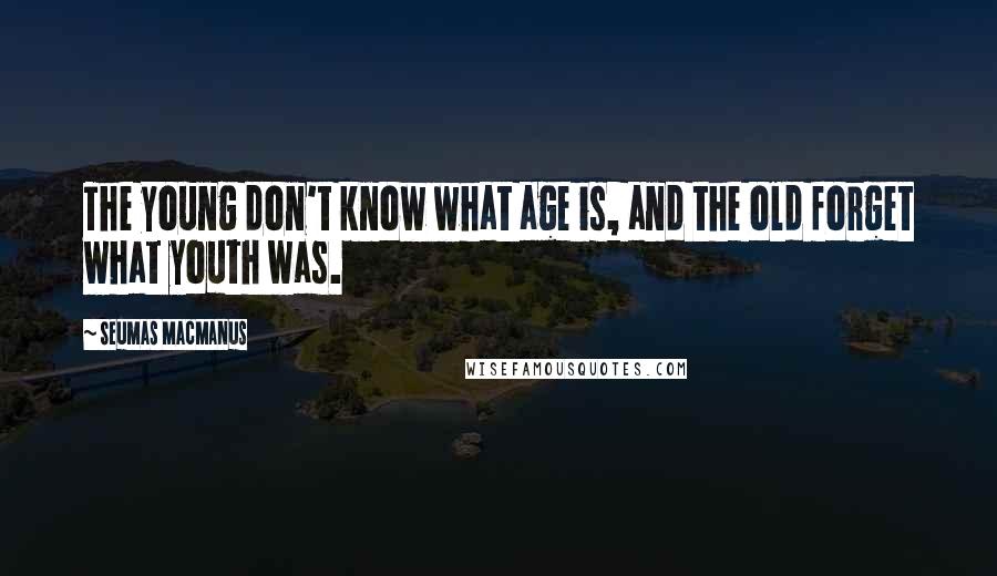 Seumas MacManus Quotes: The young don't know what age is, and the old forget what youth was.