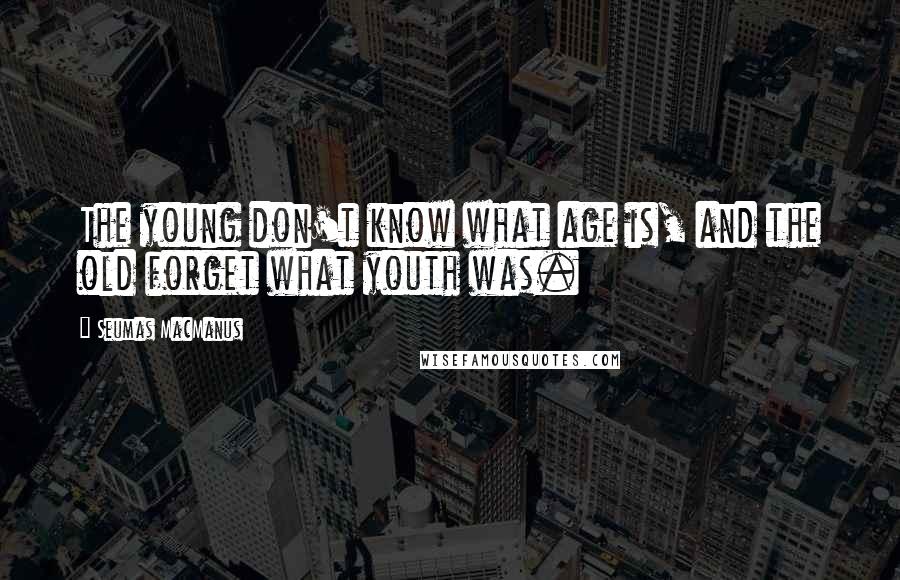 Seumas MacManus Quotes: The young don't know what age is, and the old forget what youth was.