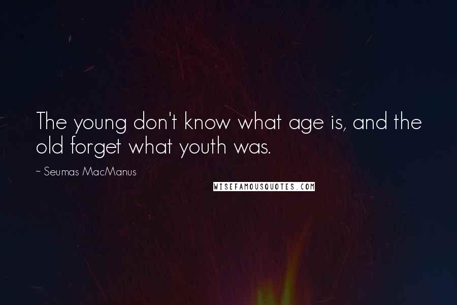 Seumas MacManus Quotes: The young don't know what age is, and the old forget what youth was.
