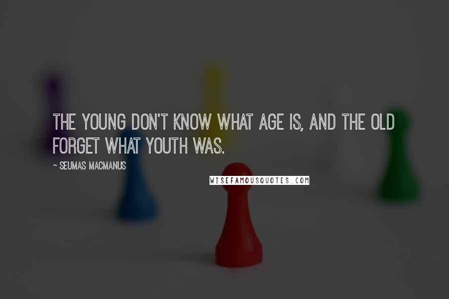 Seumas MacManus Quotes: The young don't know what age is, and the old forget what youth was.