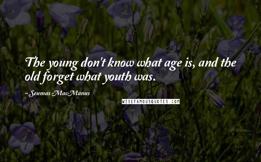 Seumas MacManus Quotes: The young don't know what age is, and the old forget what youth was.