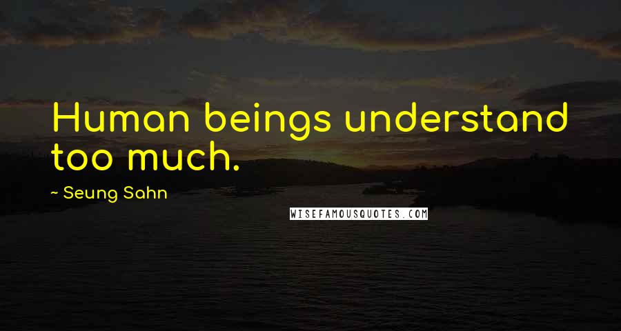 Seung Sahn Quotes: Human beings understand too much.