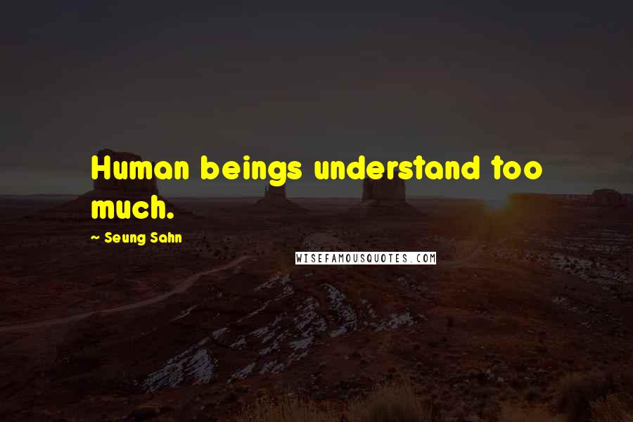 Seung Sahn Quotes: Human beings understand too much.
