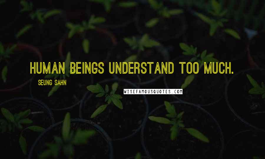 Seung Sahn Quotes: Human beings understand too much.