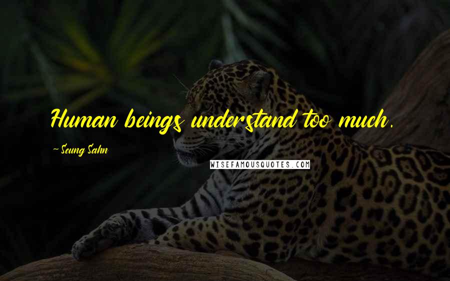 Seung Sahn Quotes: Human beings understand too much.