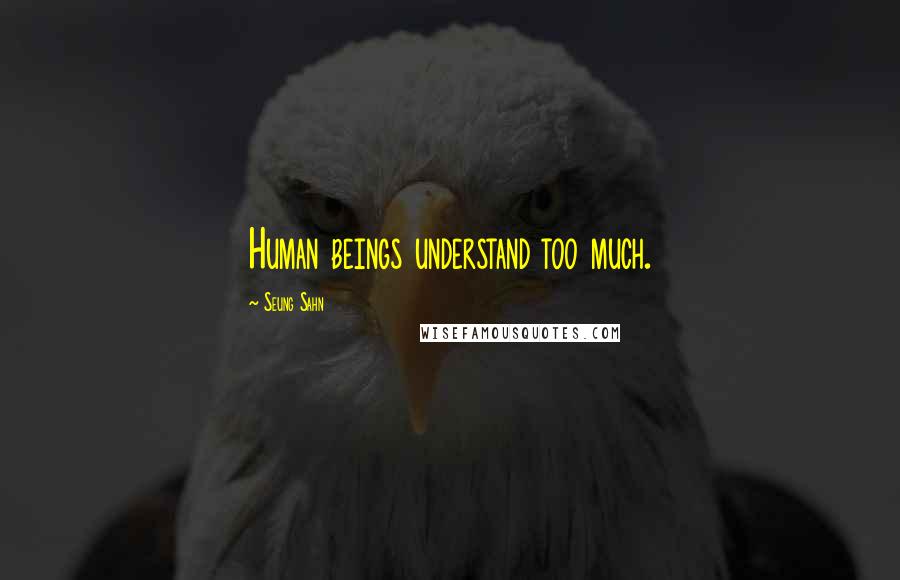 Seung Sahn Quotes: Human beings understand too much.