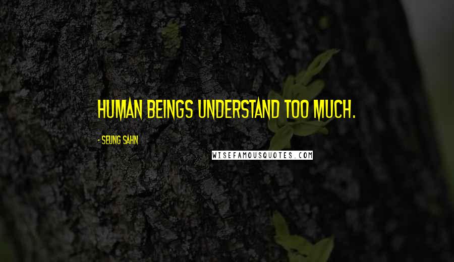 Seung Sahn Quotes: Human beings understand too much.