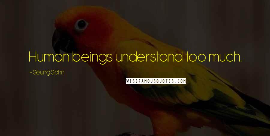 Seung Sahn Quotes: Human beings understand too much.