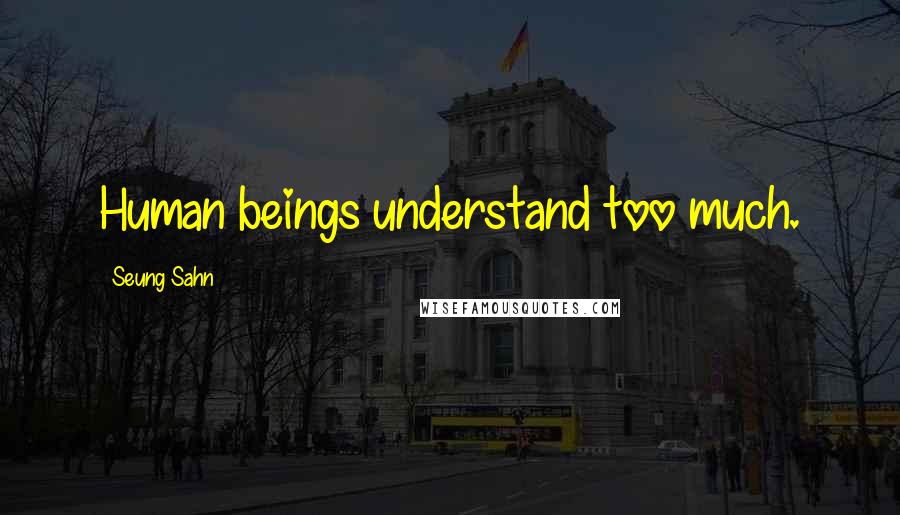 Seung Sahn Quotes: Human beings understand too much.