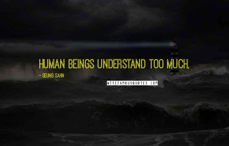 Seung Sahn Quotes: Human beings understand too much.