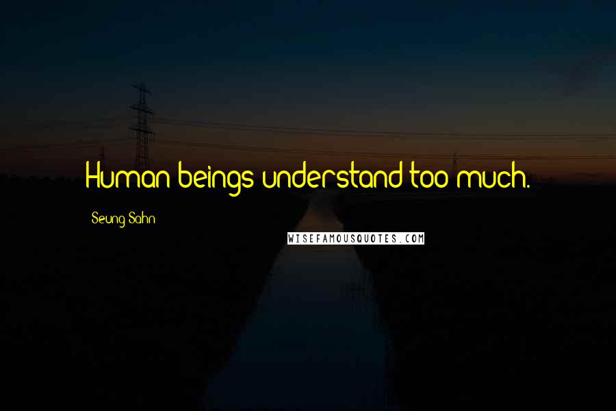 Seung Sahn Quotes: Human beings understand too much.