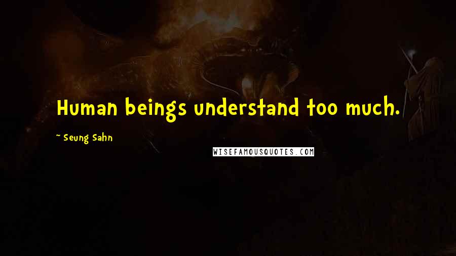 Seung Sahn Quotes: Human beings understand too much.