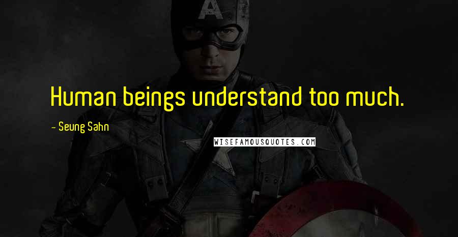 Seung Sahn Quotes: Human beings understand too much.