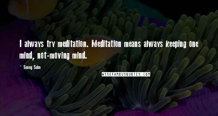 Seung Sahn Quotes: I always try meditation. Meditation means always keeping one mind, not-moving mind.