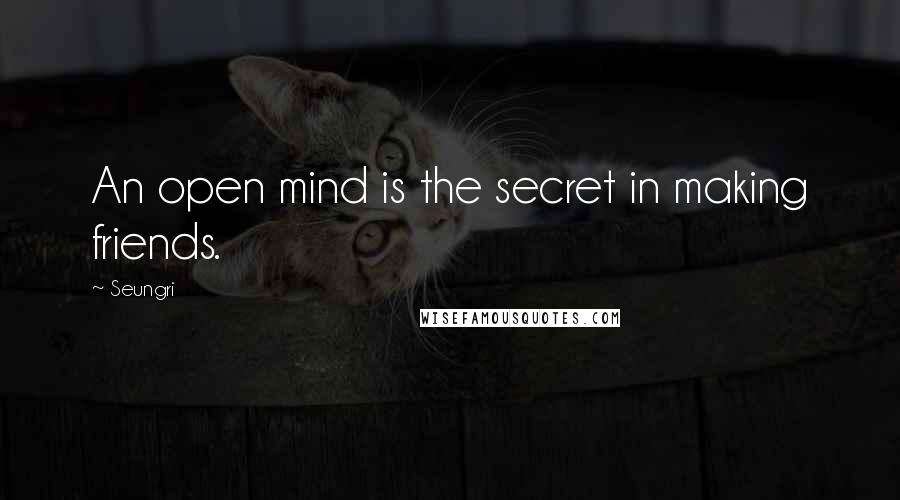 Seungri Quotes: An open mind is the secret in making friends.